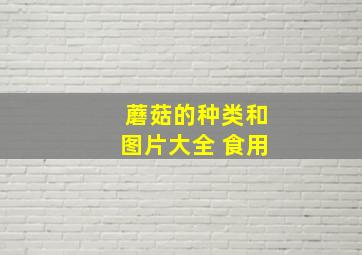 蘑菇的种类和图片大全 食用